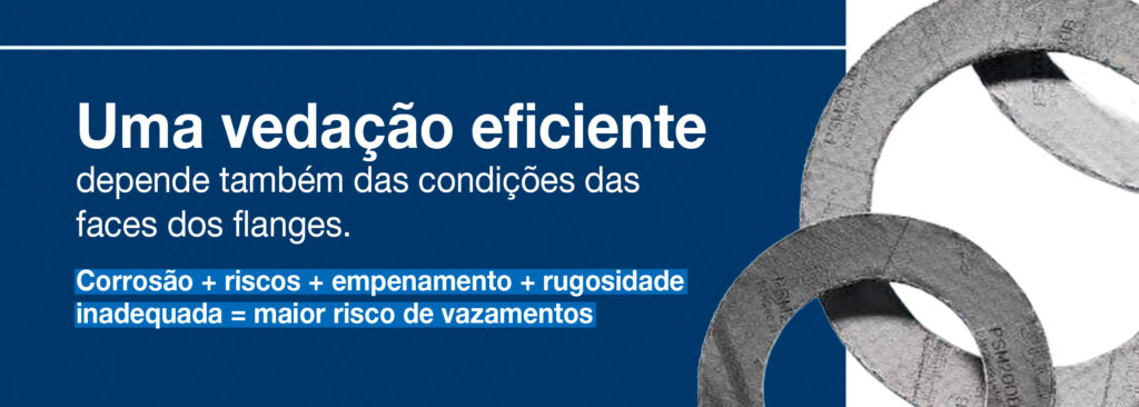 Uma vedação eficiente depende também das condições das faces dos flanges. Corrosão + riscos + empenamento + rugosidade inadequada = maior risco de vazamentos